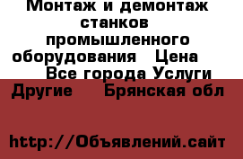Монтаж и демонтаж станков, промышленного оборудования › Цена ­ 5 000 - Все города Услуги » Другие   . Брянская обл.